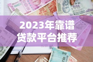 2023年靠谱贷款平台推荐：快速下款、低息安全的借贷渠道