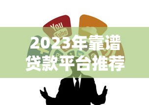 2023年靠谱贷款平台推荐：如何选择适合自己的正规渠道？