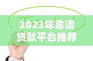 2023年靠谱贷款平台推荐:这17个正规渠道值得优先考虑 2023年靠谱贷款平台推荐:这17个正规渠道值得优先考虑