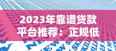 2023年靠谱贷款平台推荐：正规低息渠道名单汇总