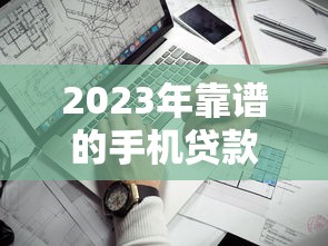 2023年靠谱的手机贷款平台推荐及避坑指南