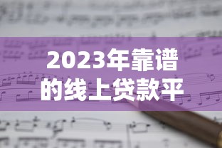 2023年正规网贷平台推荐:安全可靠的贷款渠道盘点 2023年正规网贷平台推荐:安全可靠的贷款渠道盘点