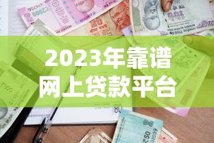 2023年靠谱网上贷款平台推荐：正规渠道、快速到账、低息借款攻略