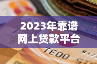 2023年靠谱网上贷款平台推荐及选择指南
