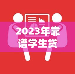 2023年靠谱学生贷款平台推荐：轻松解决学费难题