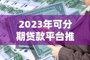 2023年可分期贷款平台推荐及申请指南