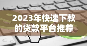 2023年快速下款的贷款平台推荐：最快5分钟到账