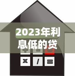 2023年利息低的贷款平台推荐  正规靠谱低利率选择