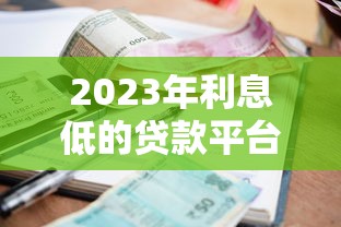 2023年利息低的贷款平台推荐  正规靠谱低利率选择