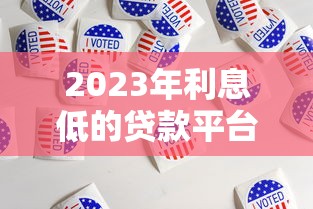2023年利息低的贷款平台推荐：正规靠谱平台如何选？