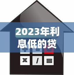 2023年利息低的贷款平台推荐：正规靠谱平台如何选？