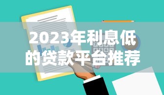 2023年利息低的贷款平台推荐及选择技巧