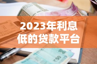 2023年利息低的贷款平台推荐及选择技巧