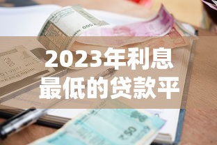 2023年利息最低的贷款平台推荐及对比分析