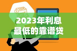 2023年利息最低的靠谱贷款平台推荐：快速到账且门槛低