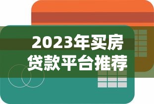 2023年买房贷款平台推荐：银行、公积金、互联网平台怎么选