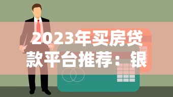 2023年买房贷款平台推荐：银行、公积金、互联网平台怎么选