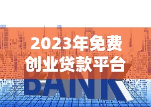 2023年免费创业贷款平台盘点：零利息政策与申请攻略