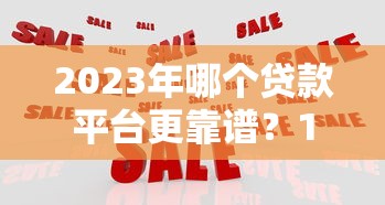 2023年哪个贷款平台更靠谱？10大正规渠道对比分析