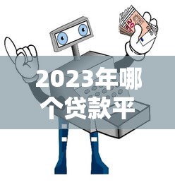 2023年哪个贷款平台靠谱?十大正规渠道推荐及避坑指南 2023年哪个贷款平台靠谱?十大正规渠道推荐及避坑指南
