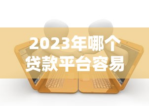 2023年哪个贷款平台容易通过？10大正规平台推荐
