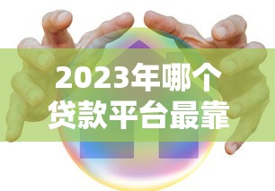 2023年哪个贷款平台最靠谱?这6个平台真实评测推荐 2023年哪个贷款平台最靠谱?这6个平台真实评测推荐