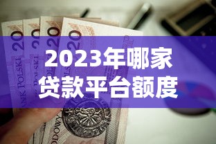 2023年哪家贷款平台额度高?这5家正规机构值得选 2023年哪家贷款平台额度高?这5家正规机构值得选