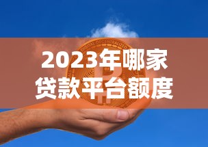 2023年哪家贷款平台额度高?这5家正规机构值得选 2023年哪家贷款平台额度高?这5家正规机构值得选