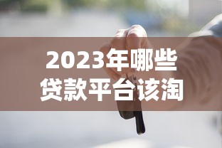 2023年哪些贷款平台该淘汰？这7类平台要避开