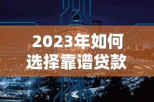 2023年正规贷款平台推荐：低息快速到账避坑指南