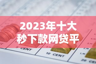 2023年十大秒下款网贷平台推荐：急用钱必看攻略