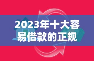 2023年十大容易借款的正规贷款平台推荐