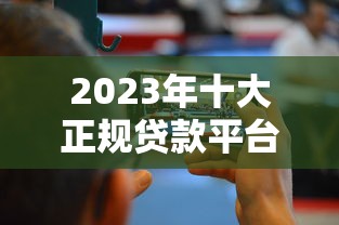 2023年十大正规贷款平台排名：快速放款+低息攻略