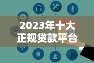 2023年十大正规贷款平台推荐  安全低息 快速到账