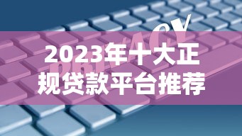 2023年十大正规贷款平台推荐  安全低息快速到账