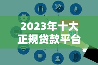 2023年十大正规贷款平台推荐  安全低息快速到账