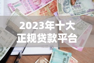 2023年十大正规贷款平台推荐  安全靠谱的借贷渠道盘点