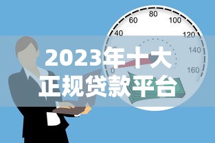 2023年十大正规贷款平台推荐  安全靠谱的借贷渠道盘点