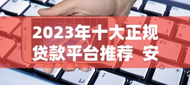 2023年十大正规贷款平台推荐  安全靠谱的借贷渠道盘点