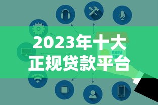 2023年十大正规贷款平台推荐  利率低、放款快、安全靠谱