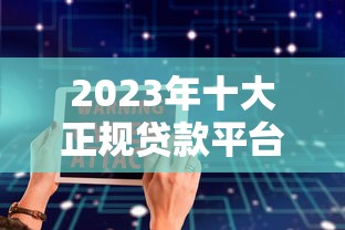2023年十大正规贷款平台推荐 安全靠谱又省心