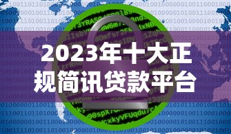 2023年十大正规简讯贷款平台推荐：快速到账，安全靠谱