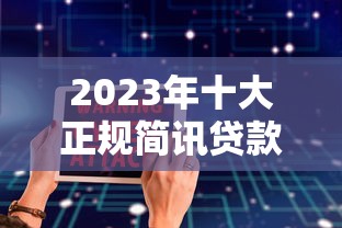 2023年十大正规简讯贷款平台推荐：快速到账，安全靠谱