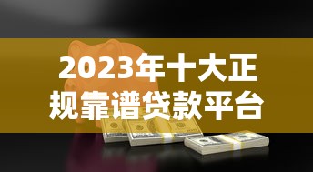 2023年十大正规靠谱贷款平台推荐（安全低息）