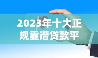 2023年最常用贷款平台推荐：正规、低息、放款快