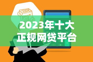 2023年十大正规网贷平台推荐：快速到账低息安全靠谱