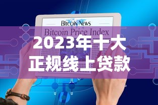 2023年十大正规线上贷款平台推荐:快速到账、低息安全 2023年十大正规线上贷款平台推荐:快速到账、低息安全