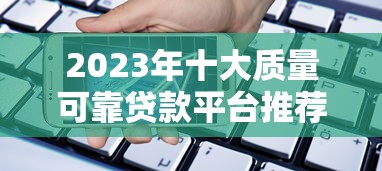 2023年十大质量可靠贷款平台推荐:安全借贷必看指南 2023年十大质量可靠贷款平台推荐:安全借贷必看指南
