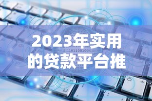 2023年实用的贷款平台推荐：如何选择最适合你的方案