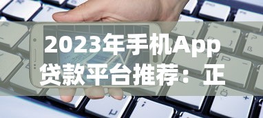 2023年手机App贷款平台推荐：正规安全又方便的借贷选择